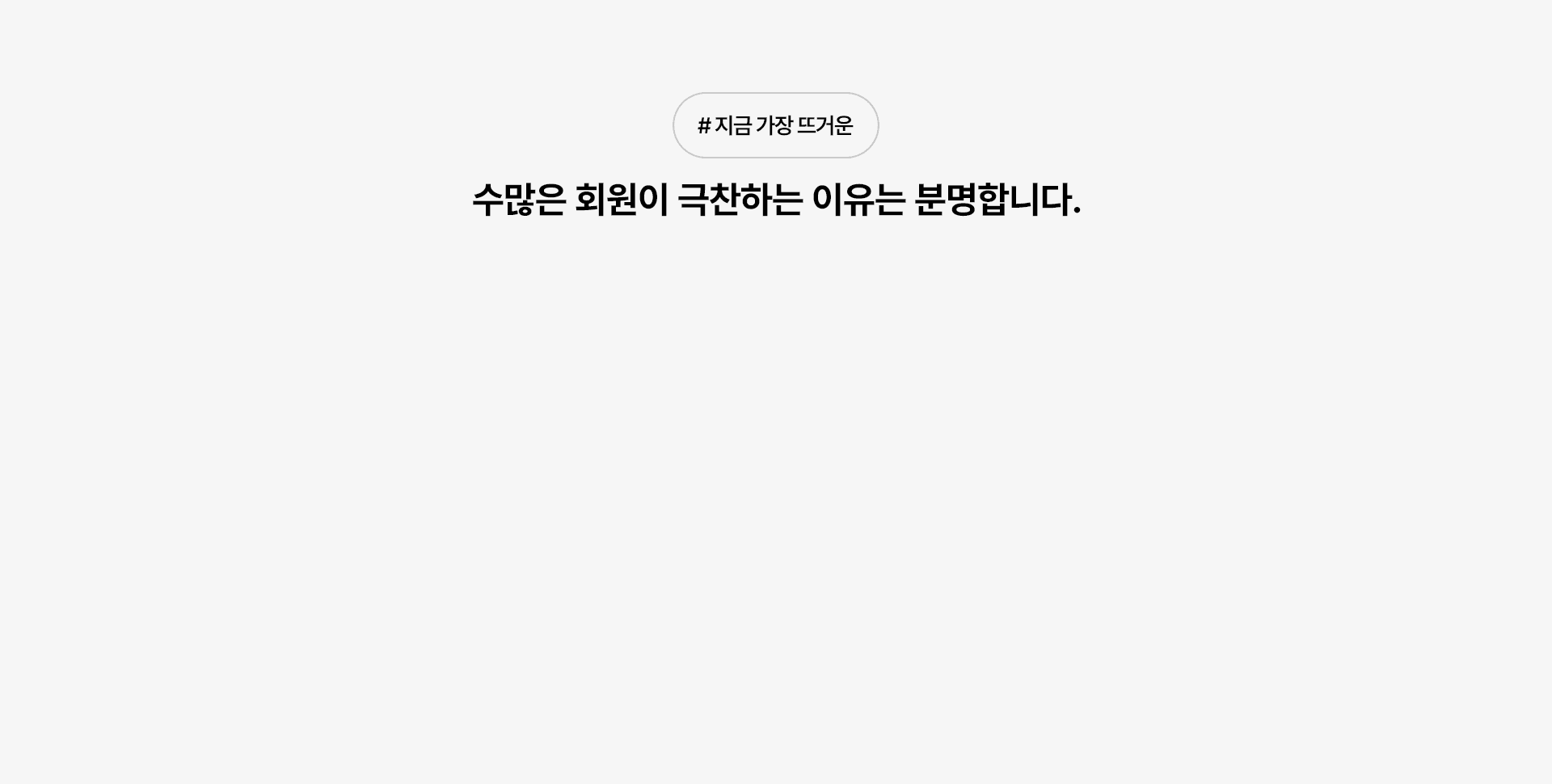수많은 회원이 극찬하는 이유는 분명합니다.