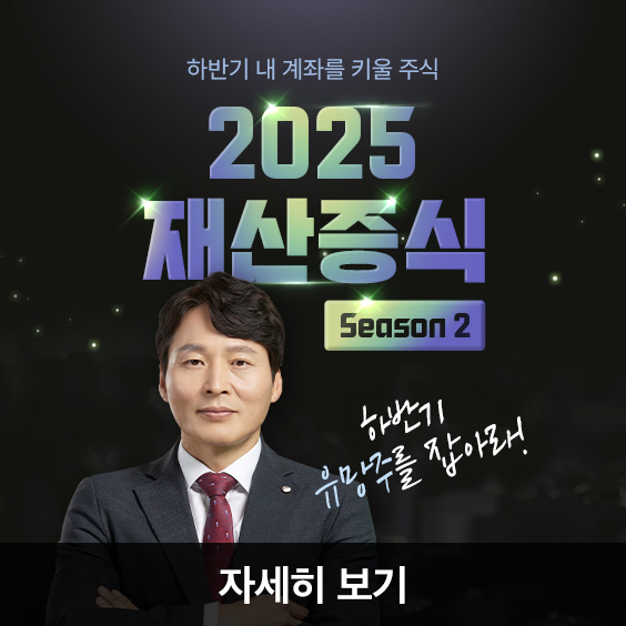 하반기 유망주를 선점하라, 2025 재산증식 시즌2 OPEN!